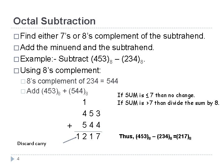 Octal Subtraction � Find either 7’s or 8’s complement of the subtrahend. � Add