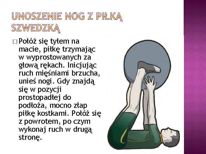 � Połóż się tyłem na macie, piłkę trzymając w wyprostowanych za głową rękach. Inicjując