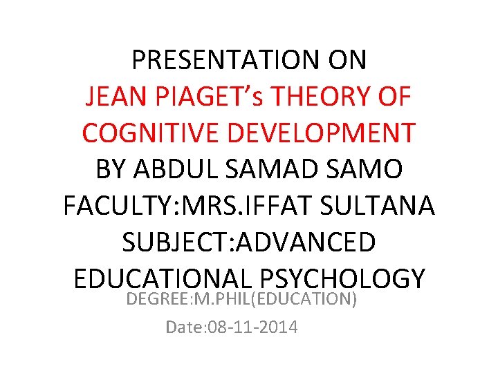 PRESENTATION ON JEAN PIAGET’s THEORY OF COGNITIVE DEVELOPMENT BY ABDUL SAMAD SAMO FACULTY: MRS.