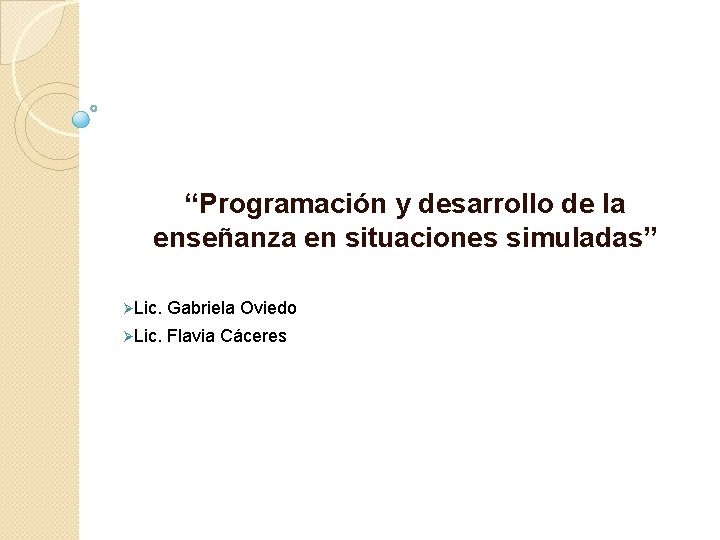 “Programación y desarrollo de la enseñanza en situaciones simuladas” ØLic. Gabriela Oviedo ØLic. Flavia