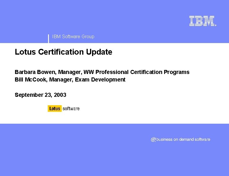 IBM Software Group Lotus Certification Update Barbara Bowen, Manager, WW Professional Certification Programs Bill
