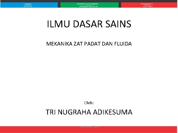 ILMU DASAR SAINS MEKANIKA ZAT PADAT DAN FLUIDA Oleh: TRI NUGRAHA ADIKESUMA Ilmu dasar