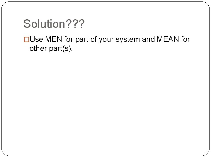 Solution? ? ? �Use MEN for part of your system and MEAN for other