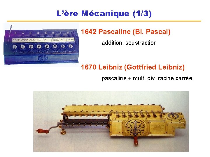 L’ère Mécanique (1/3) 1642 Pascaline (Bl. Pascal) addition, soustraction 1670 Leibniz (Gottfried Leibniz) pascaline