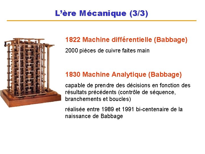 L’ère Mécanique (3/3) 1822 Machine différentielle (Babbage) 2000 pièces de cuivre faites main 1830