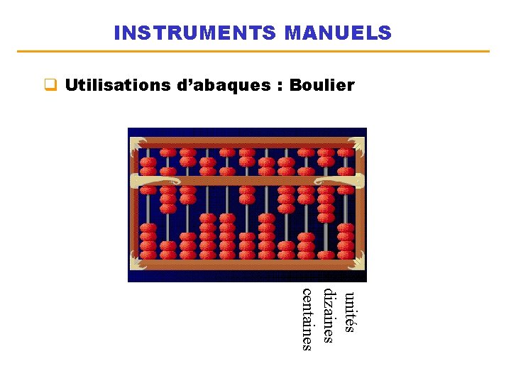 INSTRUMENTS MANUELS q Utilisations d’abaques : Boulier unités dizaines centaines 