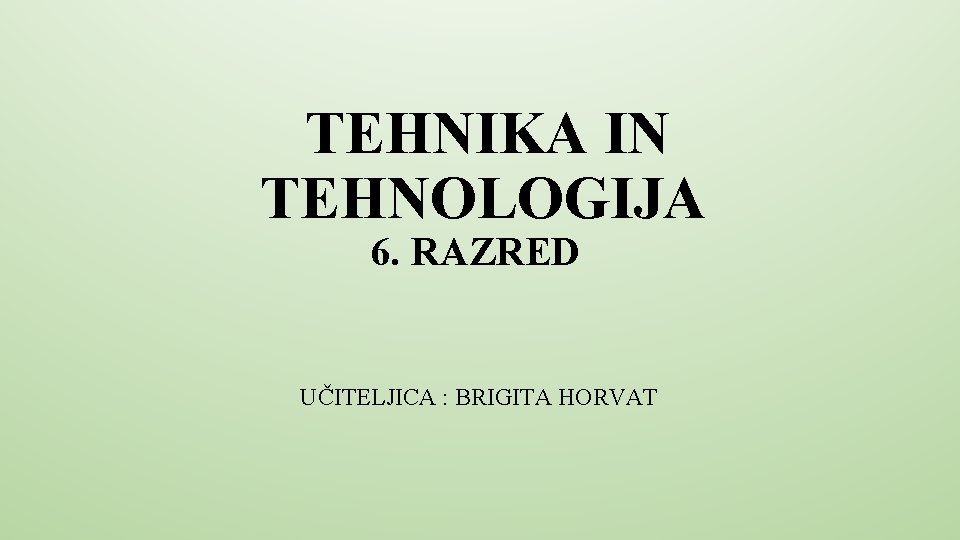 TEHNIKA IN TEHNOLOGIJA 6. RAZRED UČITELJICA : BRIGITA HORVAT 