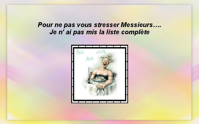 Pour ne pas vous stresser Messieurs…. Je n' ai pas mis la liste complète