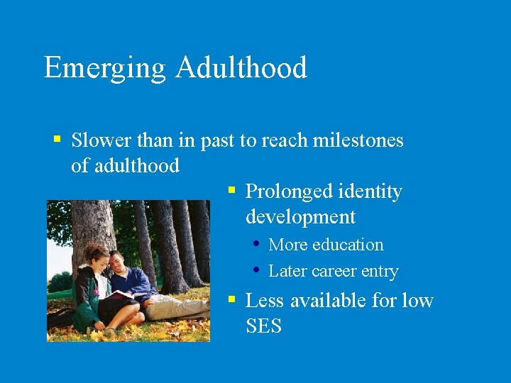 Emerging Adulthood § Slower than in past to reach milestones of adulthood § Prolonged