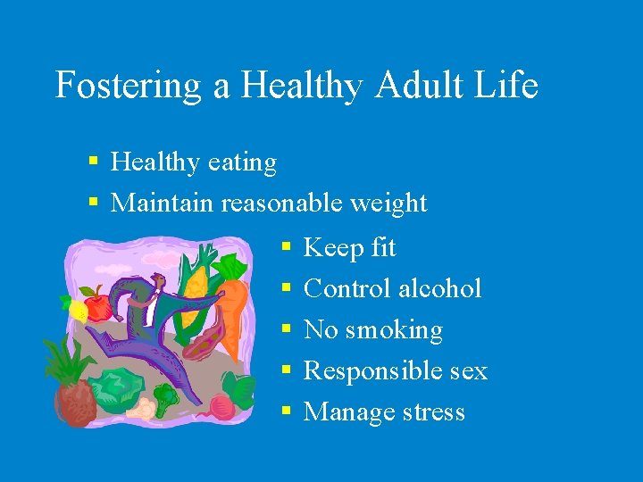 Fostering a Healthy Adult Life § Healthy eating § Maintain reasonable weight § §