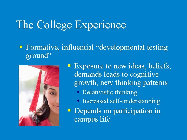 The College Experience § Formative, influential “developmental testing ground” § Exposure to new ideas,