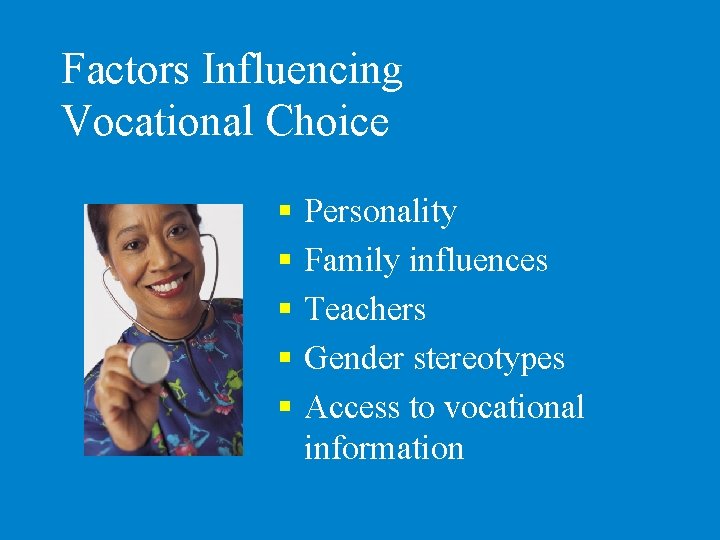 Factors Influencing Vocational Choice § § § Personality Family influences Teachers Gender stereotypes Access