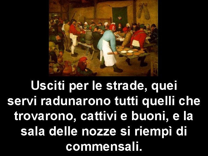 Usciti per le strade, quei servi radunarono tutti quelli che trovarono, cattivi e buoni,