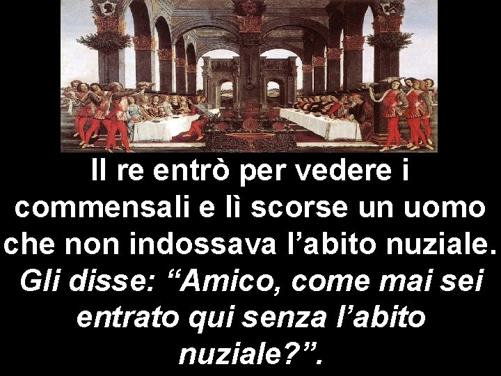 Il re entrò per vedere i commensali e lì scorse un uomo che non Il re entrò per vedere i commensali e lì scorse un uomo che non
