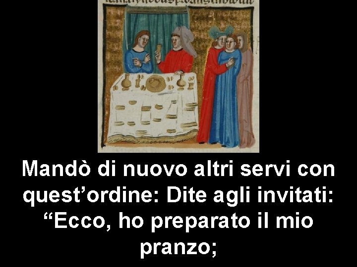 Mandò di nuovo altri servi con quest’ordine: Dite agli invitati: “Ecco, ho preparato il