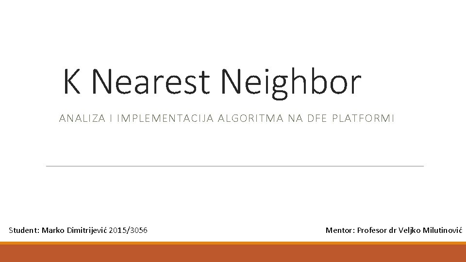 K Nearest Neighbor ANALIZA I IMPLEMENTACIJA ALGORITMA NA DFE PLATFORMI Student: Marko Dimitrijević 2015/3056