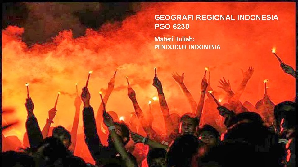 GEOGRAFI REGIONAL INDONESIA PGO 6230 Materi Kuliah: PENDUDUK INDONESIA 
