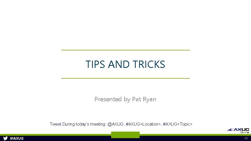 TIPS AND TRICKS Presented by Pat Ryan Tweet During today’s meeting: @AXUG, #AXUG<Location>, #AXUG<Topic>