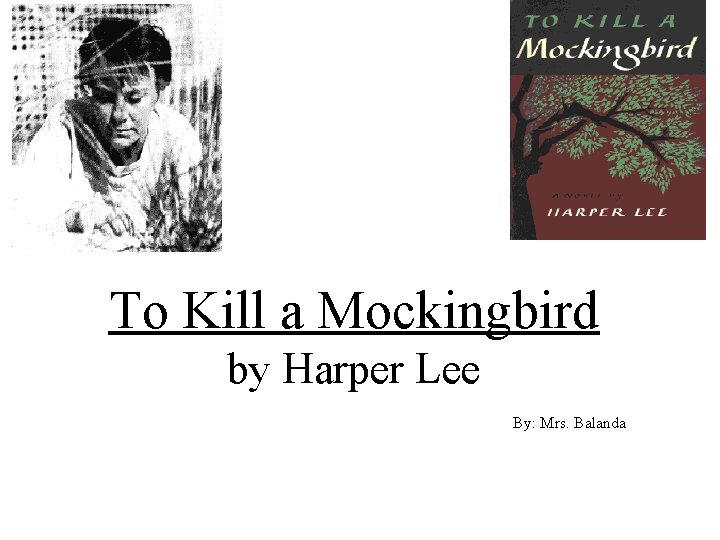 To Kill a Mockingbird by Harper Lee By: Mrs. Balanda 