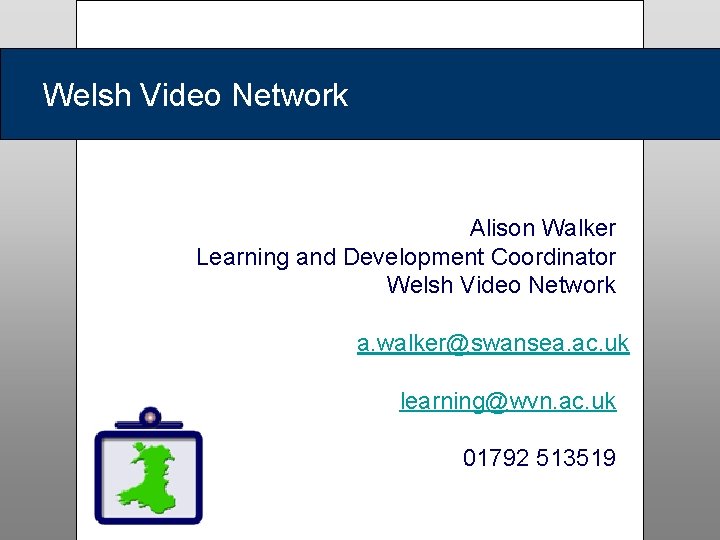 Welsh Video Network Alison Walker Learning and Development Coordinator Welsh Video Network a. walker@swansea.