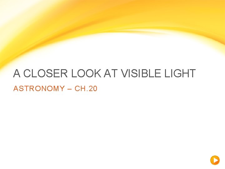 A CLOSER LOOK AT VISIBLE LIGHT ASTRONOMY – CH. 20 