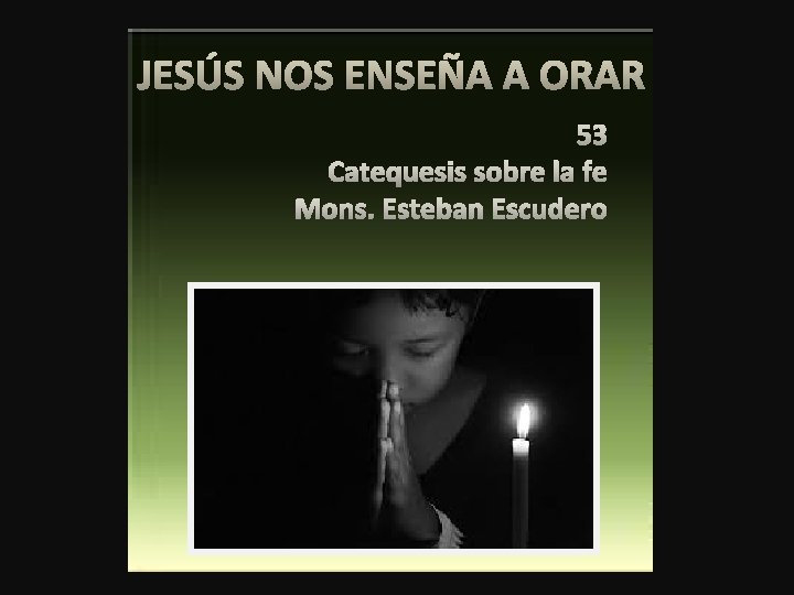 JESÚS NOS ENSEÑA A ORAR 53 Catequesis sobre la fe Mons. Esteban Escudero 