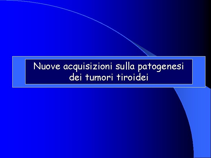 Nuove acquisizioni sulla patogenesi dei tumori tiroidei 
