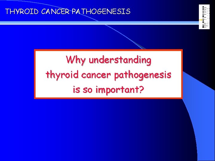 THYROID CANCER PATHOGENESIS Why understanding thyroid cancer pathogenesis is so important? 