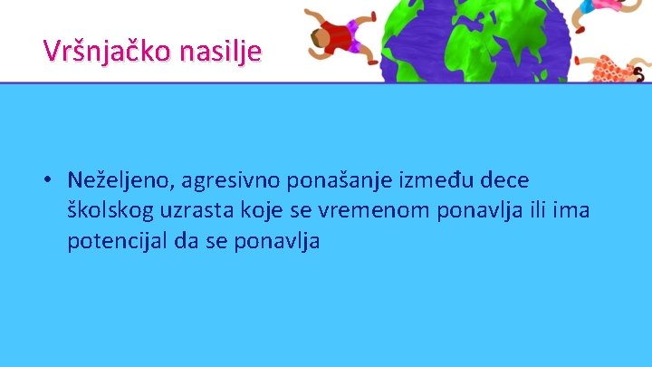 Vršnjačko nasilje • Neželjeno, agresivno ponašanje između dece školskog uzrasta koje se vremenom ponavlja