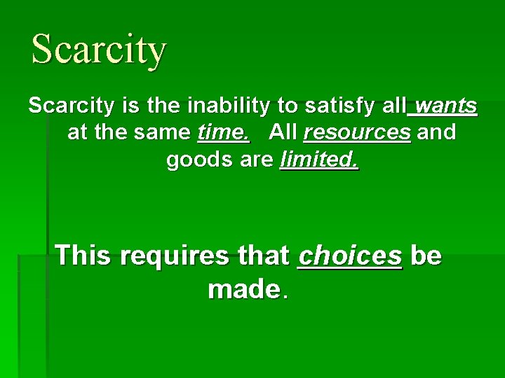 Scarcity is the inability to satisfy all wants at the same time. All resources