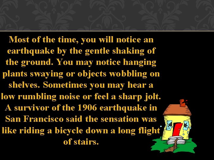 Most of the time, you will notice an earthquake by the gentle shaking of