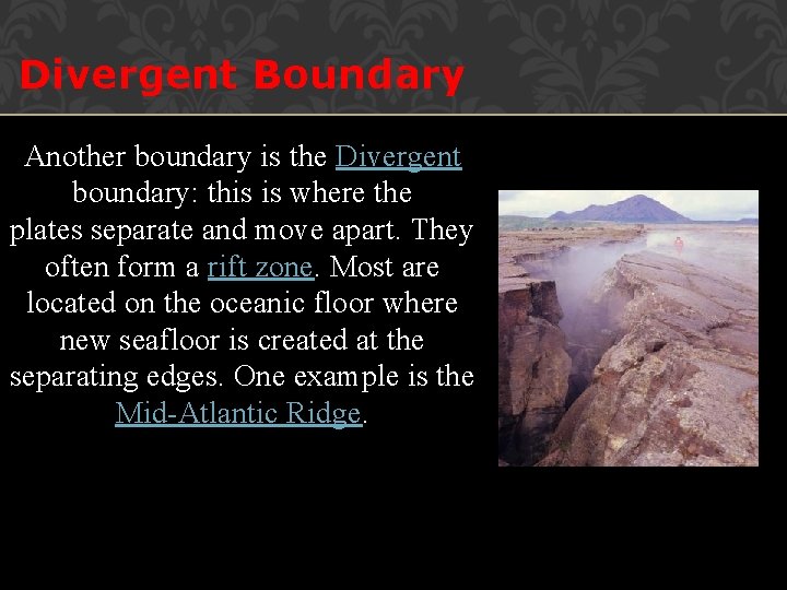 Divergent Boundary Another boundary is the Divergent boundary: this is where the plates separate
