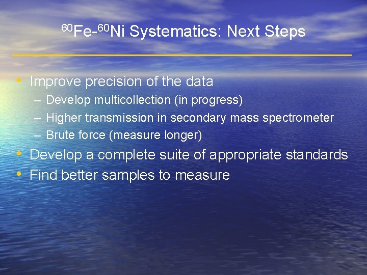 60 Fe-60 Ni Systematics: Next Steps • Improve precision of the data – Develop