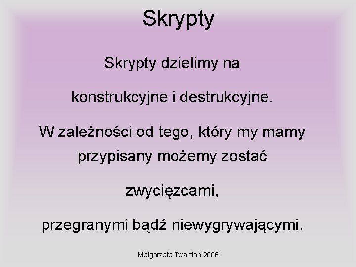 Skrypty dzielimy na konstrukcyjne i destrukcyjne. W zależności od tego, który my mamy przypisany