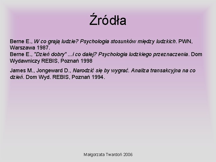 Źródła Berne E. , W co grają ludzie? Psychologia stosunków między ludzkich. PWN, Warszawa