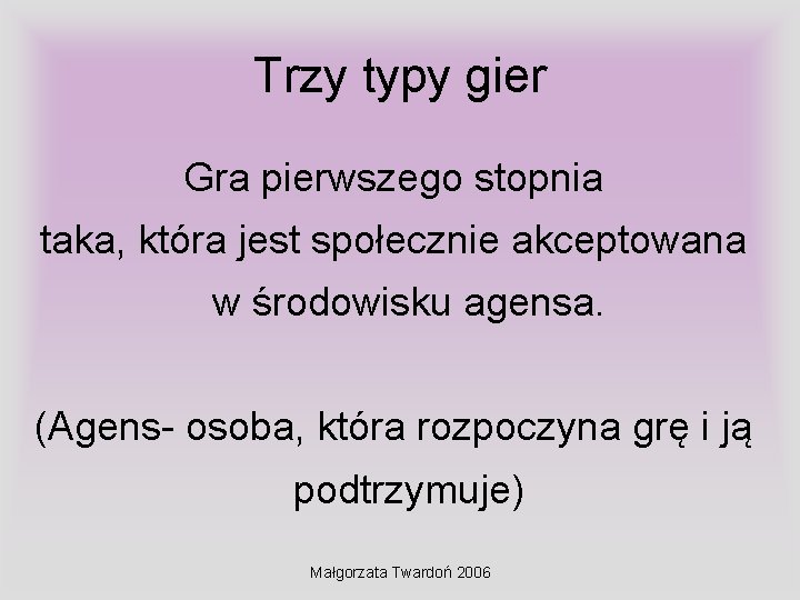Trzy typy gier Gra pierwszego stopnia taka, która jest społecznie akceptowana w środowisku agensa.