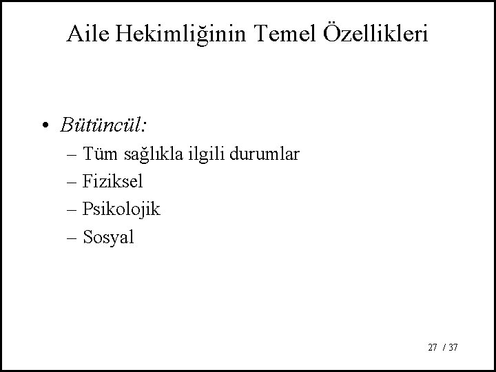 Aile Hekimliğinin Temel Özellikleri • Bütüncül: – Tüm sağlıkla ilgili durumlar – Fiziksel –