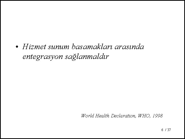  • Hizmet sunum basamakları arasında entegrasyon sağlanmaldır World Health Declaration, WHO, 1998 6