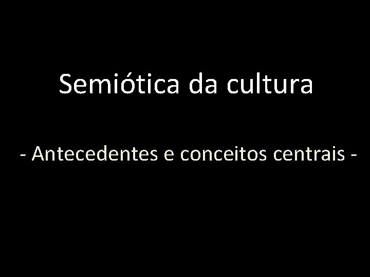 Semiótica da cultura - Antecedentes e conceitos centrais - 