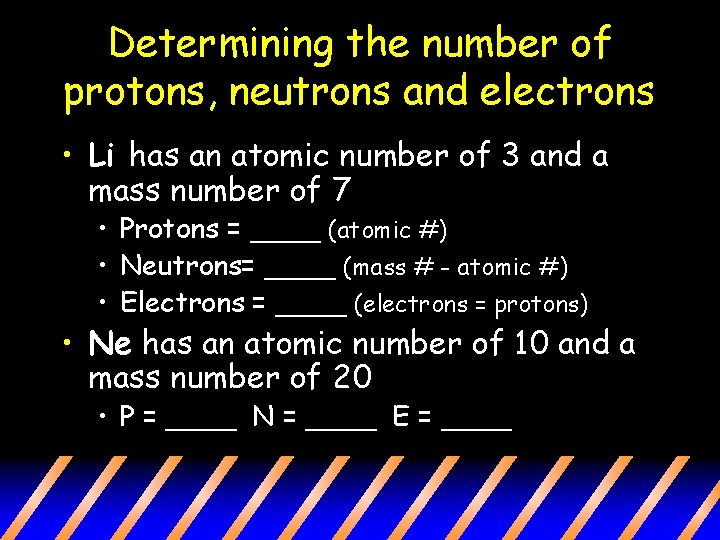 Determining the number of protons, neutrons and electrons • Li has an atomic number