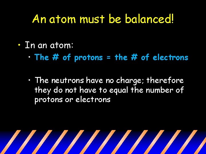 An atom must be balanced! • In an atom: • The # of protons