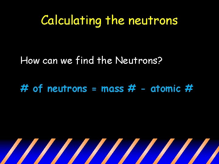 Calculating the neutrons How can we find the Neutrons? # of neutrons = mass