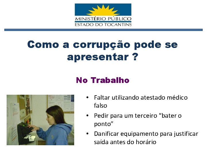 Como a corrupção pode se apresentar ? No Trabalho • Faltar utilizando atestado médico