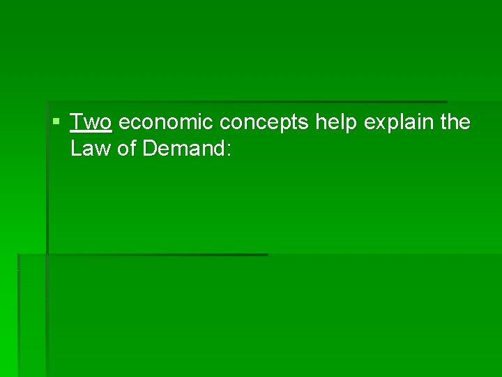 § Two economic concepts help explain the Law of Demand: 