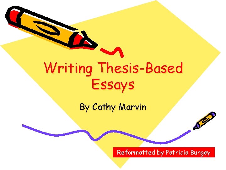 Writing Thesis-Based Essays By Cathy Marvin Reformatted by Patricia Burgey 