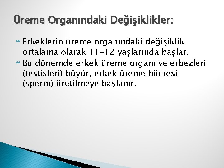 Üreme Organındaki Değişiklikler: Erkeklerin üreme organındaki değişiklik ortalama olarak 11 -12 yaşlarında başlar. Bu