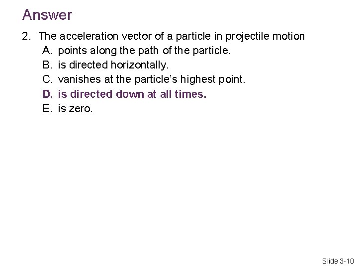 Answer 2. The acceleration vector of a particle in projectile motion A. points along