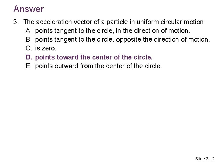 Answer 3. The acceleration vector of a particle in uniform circular motion A. points