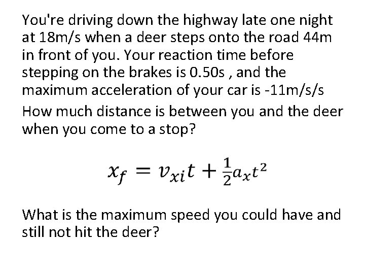 You're driving down the highway late one night at 18 m/s when a deer