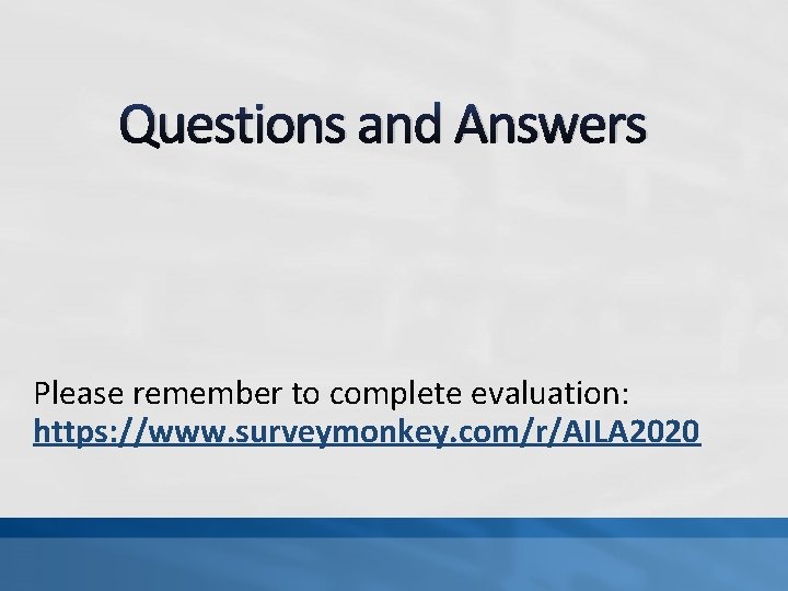 Questions and Answers Please remember to complete evaluation: https: //www. surveymonkey. com/r/AILA 2020 